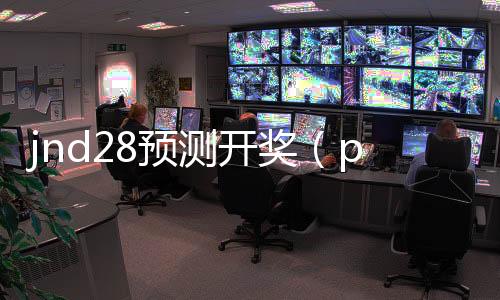 jnd28预测开奖（pcjnd开奖预测）